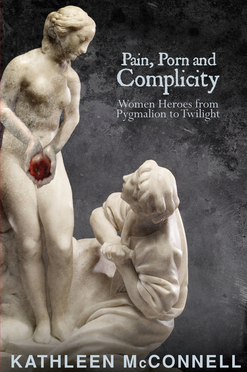 Pain, Porn and Complicity: Women Heroes from Pygmalion to Twilight – Wolsak  & Wynn Publishers Ltd.