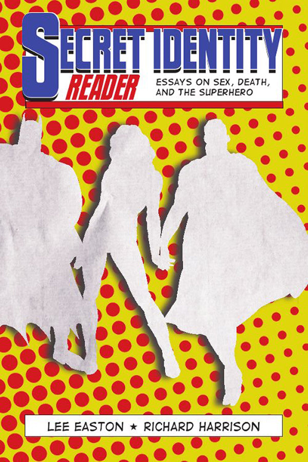 Book Cover: Secret Identity Reader: Essays on Sex, Death and the Superhero, Lee Easton, Richard Harrison