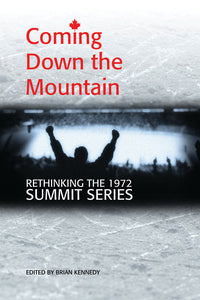 Book Cover: Coming Down the Mountain: Rethinking the 1972 Summit Series, Brian Kennedy