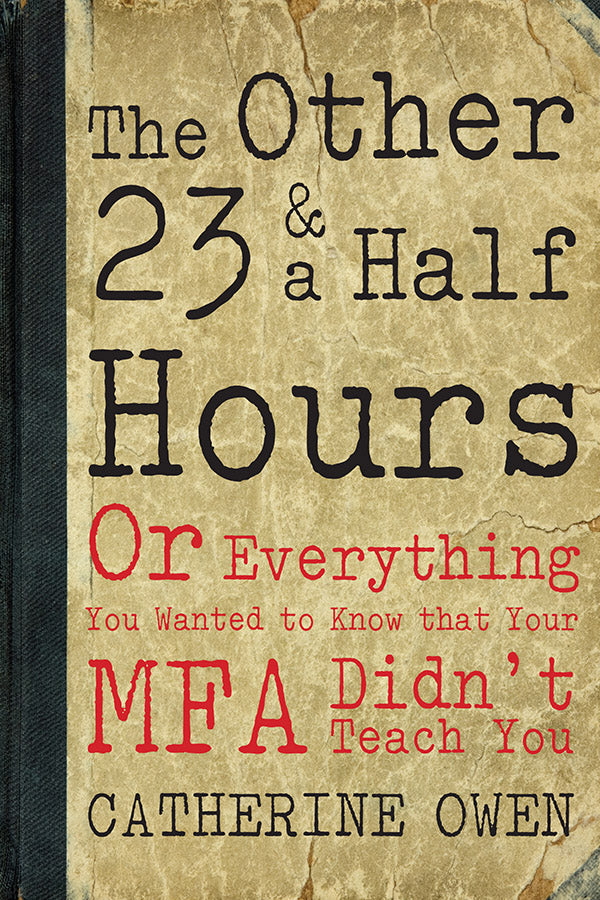 Book Cover: The Other 23 & a Half Hours: Or Everything You Wanted to Know that Your MFA Didn't Teach You, Catherine Owen