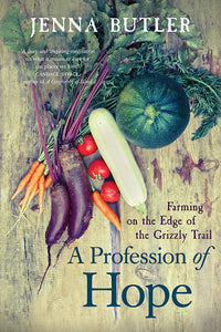 Book Cover: A Profession of Hope: Farming on the Edge of the Grizzly Trail, Jenna Butler
