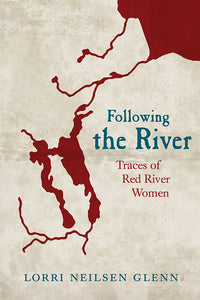 Book Cover: Following the River: Traces of Red River Women, Lorri Neilsen Glenn