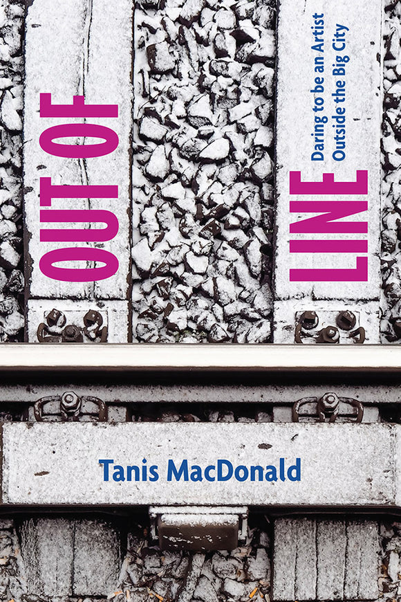 Book Cover: Out of Line: Daring to be an artist outside the big city, Tanis MacDonald