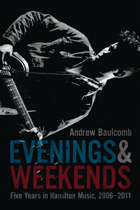 Book Cover: Evenings & Weekends: Five Years in Hamilton Music, 2006–2011, Andrew Baulcomb